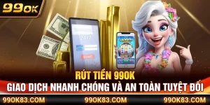 Rút Tiền 99OK – Giao Dịch Nhanh Chóng Và An Toàn Tuyệt Đối