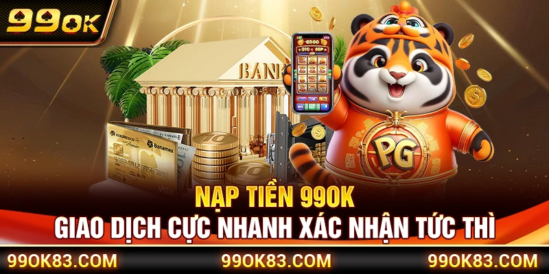 Nạp Tiền 99OK – Giao Dịch Cực Nhanh Xác Nhận Tức Thì