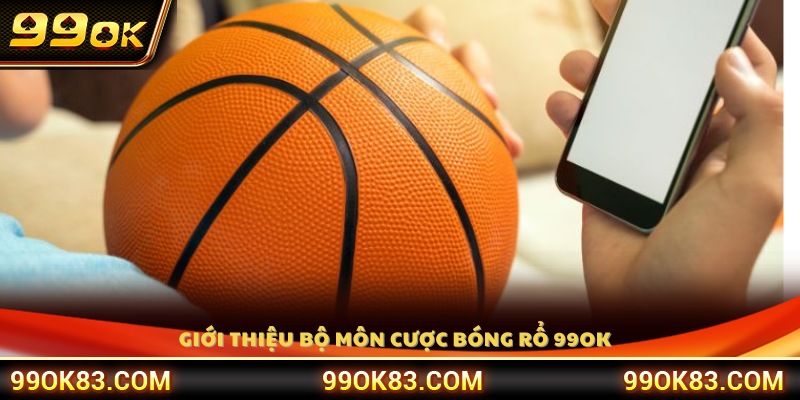Giới thiệu tổng quan bộ môn cá cược bóng rổ 99 OK