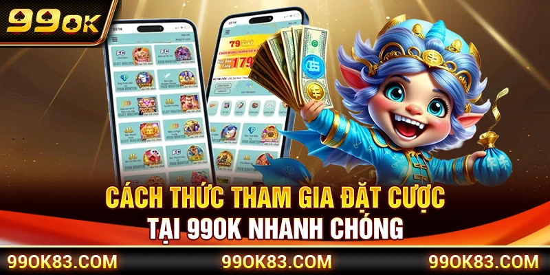 Cách thức tham gia đặt cược tại 99OK nhanh chóng 
