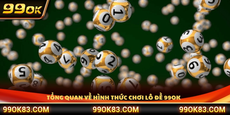 Giới thiệu tổng quan hình thức chơi lô đề 99 OK