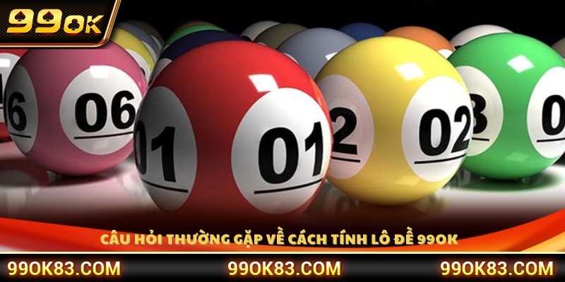 Tổng hợp câu hỏi thường gặp liên quan đến cách tính lô đề 99OK