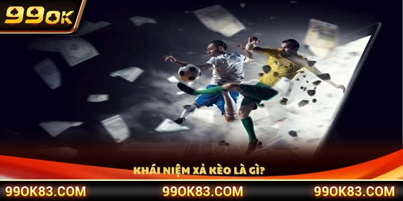 Giải thích khái niệm xả kèo bóng đá 99OK