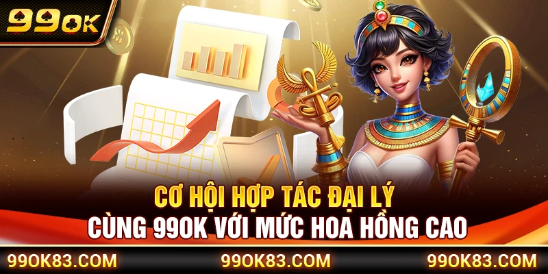 Cơ hội hợp tác đại lý cùng 99OK với mức hoa hồng cao