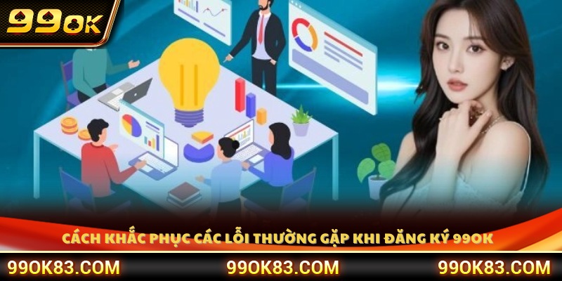 Những lỗi phổ biến khi đăng ký 99OK và cách xử lý nhanh