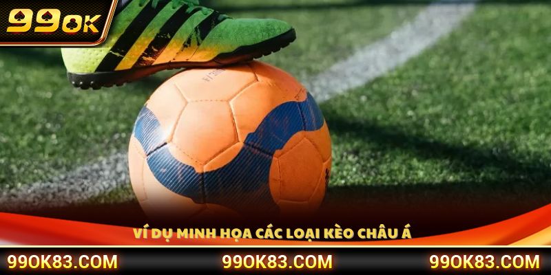 Ví dụ cụ thể giúp hiểu rõ từng loại kèo châu Á