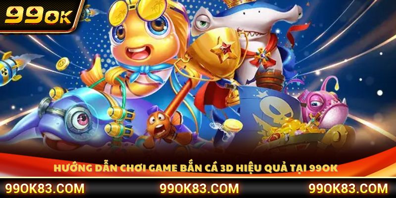 Cách chơi game bắn cá 3D hiệu quả